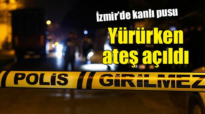 İzmir'de kanlı pusu... Yürürken ateş açıldı