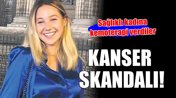 İzmir'de kanser skandalı... Sağlıklı kadına kemoterapi verdiler!