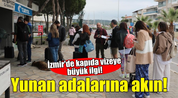 İzmir'de kapıda vize uygulamasına büyük ilgi!