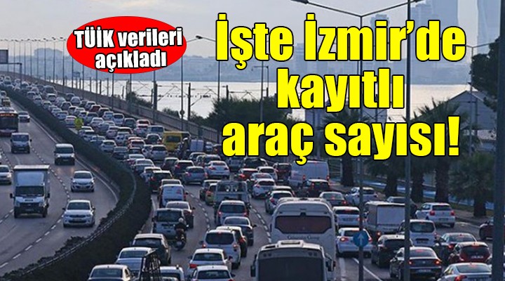 İzmir'de kayıtlı araç sayısı açıklandı...