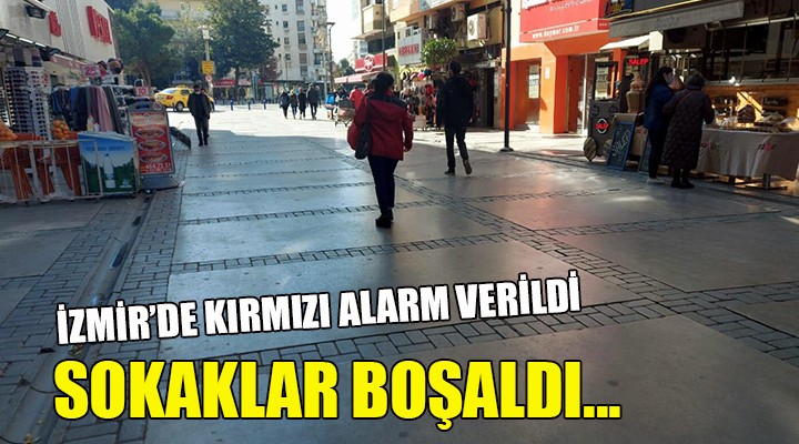 İzmir'de kırmızı alarm verildi, sokaklar boşaldı
