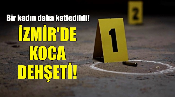 İzmir'de koca dehşeti... Bir kadın daha katledildi!