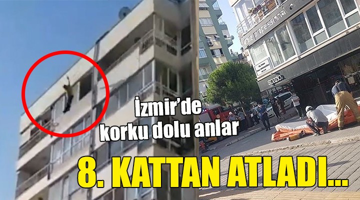 İzmir'de korku dolu anlar... 8. KATTAN ATLADI!
