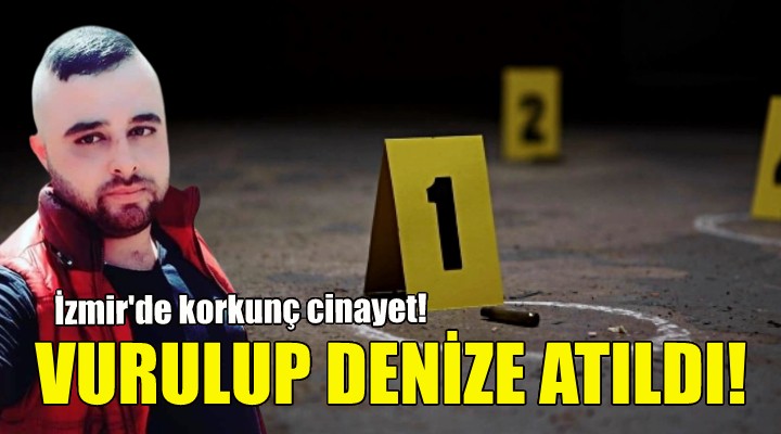 İzmir'de korkunç cinayet... Vurulup denize atıldı!