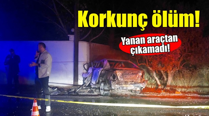 İzmir'de korkunç ölüm... Yanan araçtan çıkamadı!