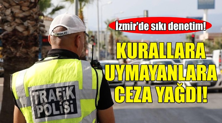İzmir'de kurallara uymayan sürücülere ceza yağdı!