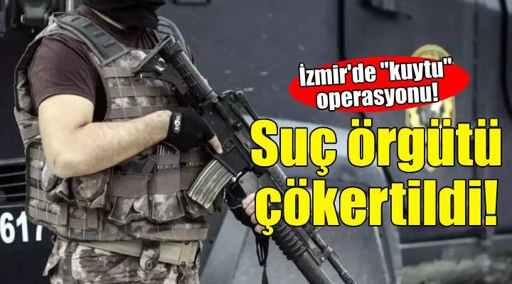 İzmir'de ''kuytu'' operasyonu: Suç örgütü çökertildi!