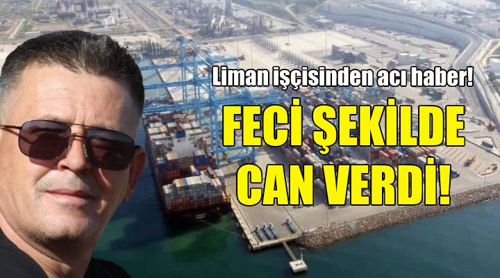 İzmir'de liman işçisi feci şekilde can verdi!