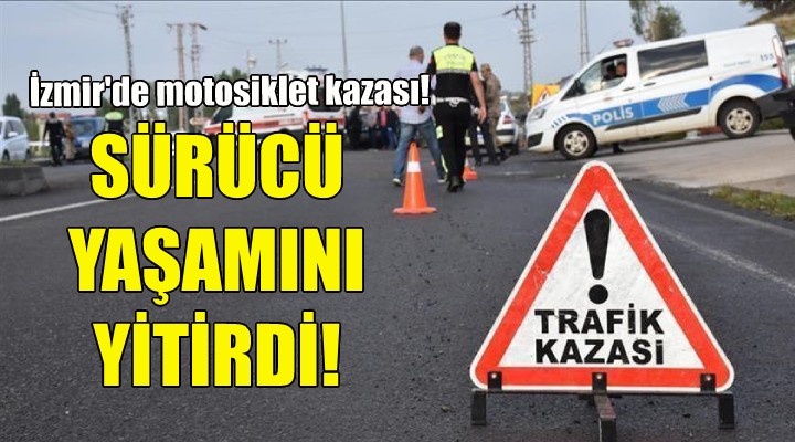 İzmir'de motosiklet kazası... Sürücü yaşamını yitirdi!