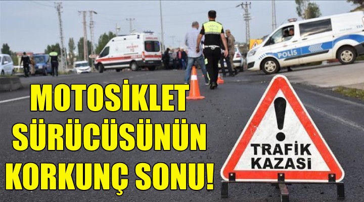 İzmir'de motosiklet sürücüsünün korkunç sonu!