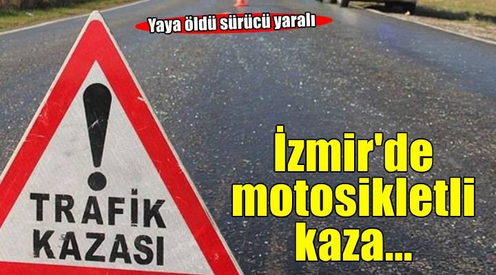 İzmir'de motosikletin çarptığı kişi öldü, sürücü yaralandı
