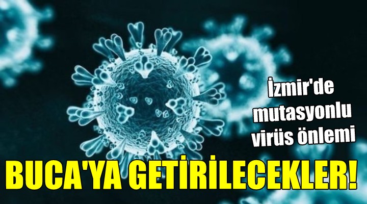 İzmir'de mutasyonlu virüs önlemi! BUCA'YA GETİRİLECEKLER...