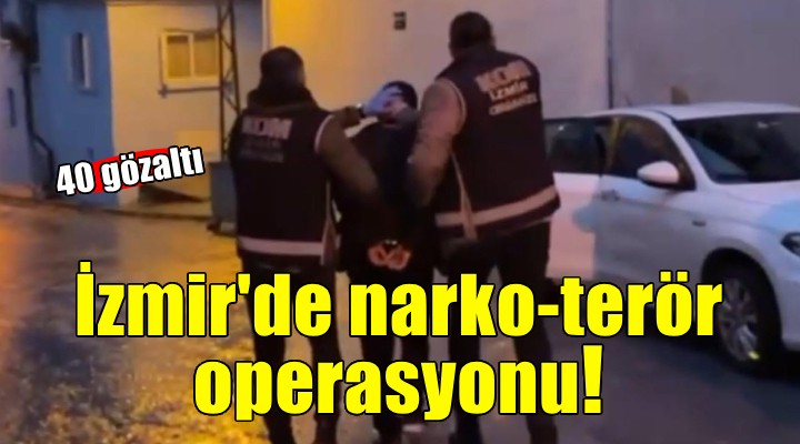 İzmir'de narko-terör operasyonunda 40 şüpheli yakalandı