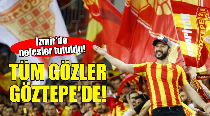 İzmir'de nefesler tutuldu... Tüm gözler Göztepe'de!