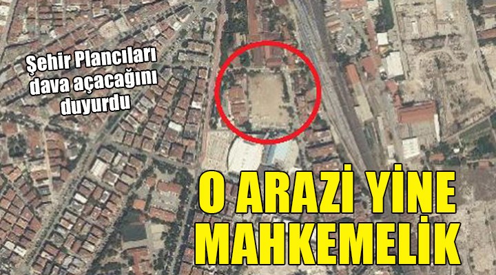 İzmir'de o arazi yine mahkemelik!