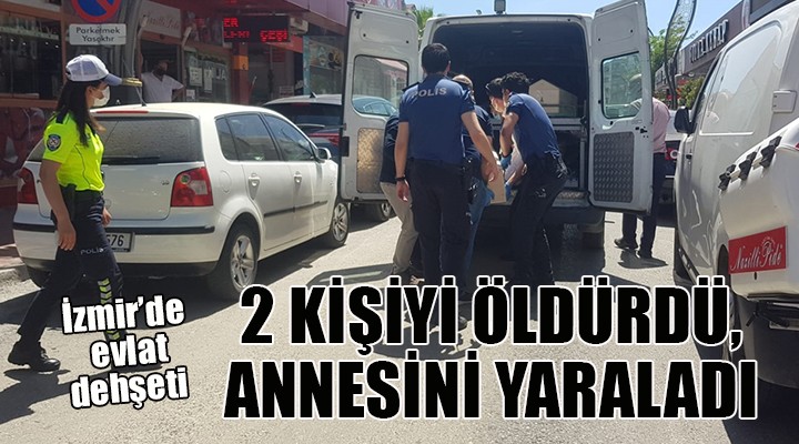 İzmir'de oğul dehşeti: 2 ölü, 1 yaralı!