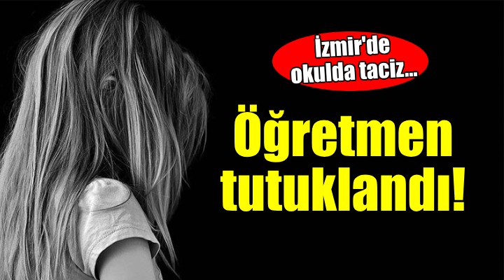 İzmir'de okulda taciz... Öğretmen tutuklandı!