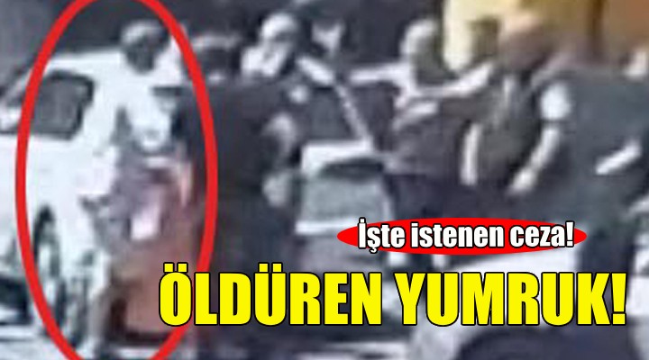 İzmir'de öldüren yumruk... İşte istenen ceza!