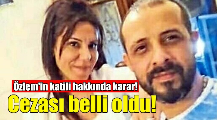 İzmir'de öldürülen Özlem'in katili hakkında karar!