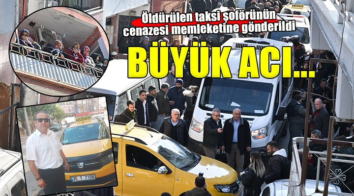 İzmir'de öldürülen taksi şoförünün cenazesi memleketine gözyaşları ile gönderildi