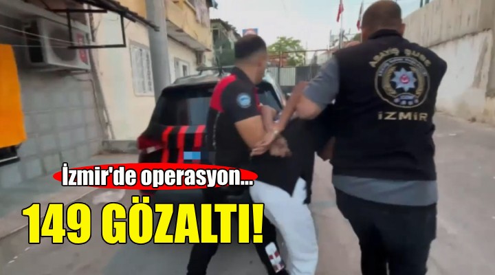 İzmir'de operasyon: 149 kişi yakalandı!