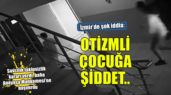 İzmir'de otizmli çocuğa okulda şiddet iddiası!