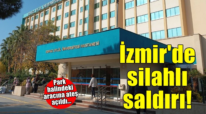 İzmir'de otomobilde silahlı saldırıya uğrayan kişi yaralandı