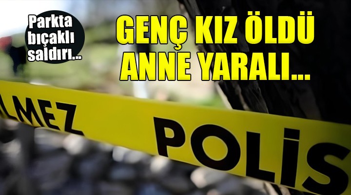 İzmir'de parkta bıçaklı saldırı... Genç kız öldü, annesi yaralı!