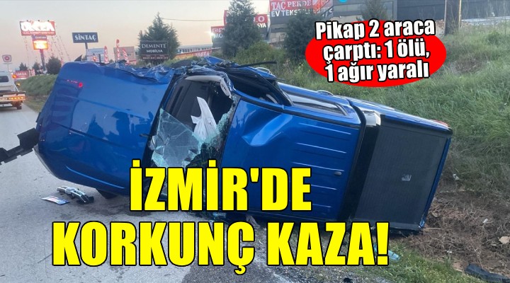 İzmir'de pikap 2 araca çarptı: 1 ölü, 1 ağır yaralı!