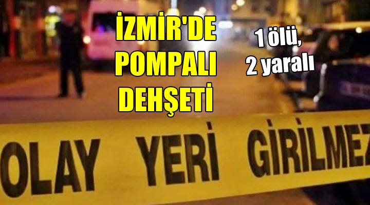 İzmir'de pompalı dehşeti: 1 ölü, 2 yaralı