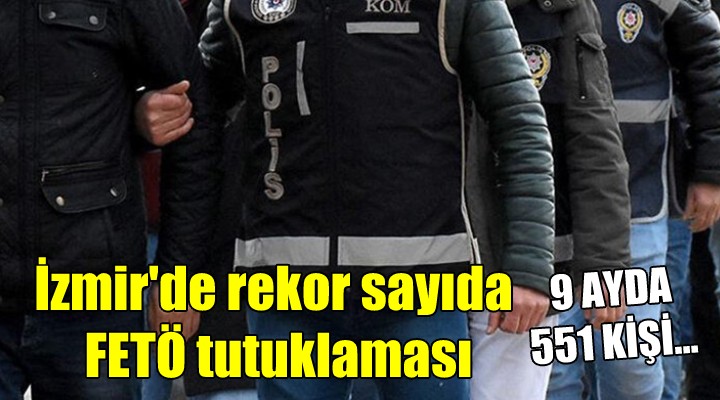 İzmir'de rekor sayıda FETÖ tutuklaması... 9 ayda 551 kişi