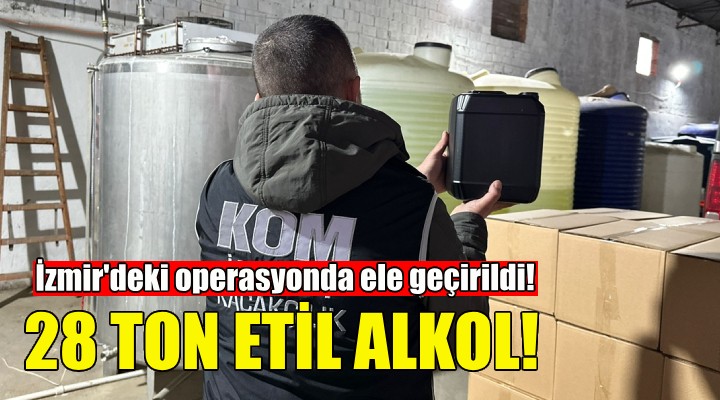 İzmir'de sahte içki operasyonu: 28 ton etil alkol ele geçirildi!