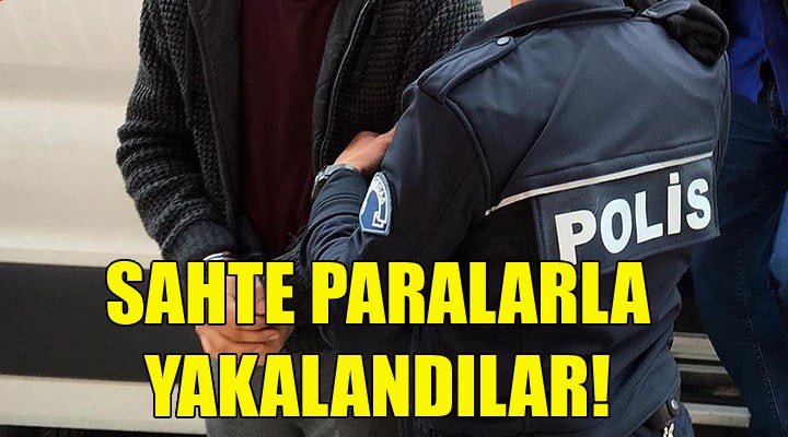 İzmir'de sahte paralarla yakalandılar!