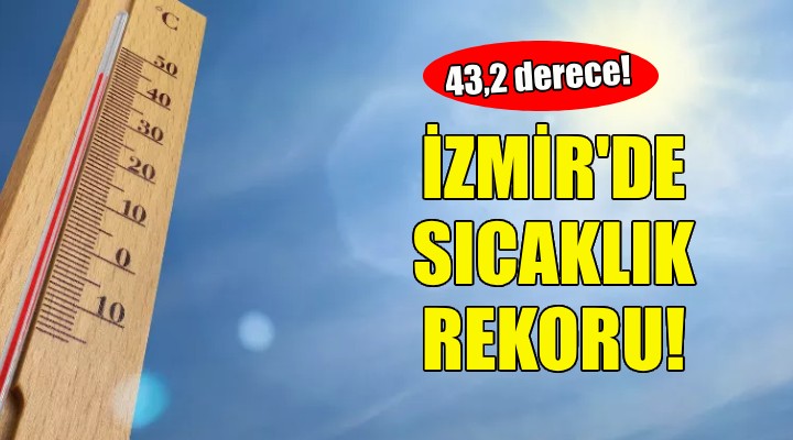 İzmir'de sıcaklık rekoru kırıldı... 43,2 derece!