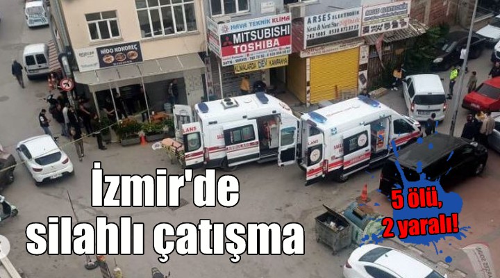 İzmir'de silahlı çatışma: 5 ölü, 2 yaralı!