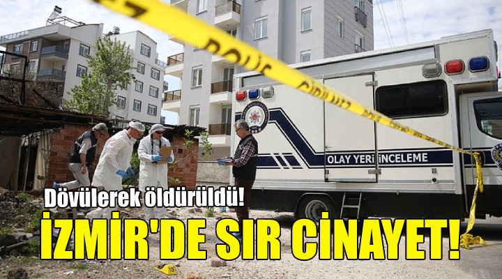 İzmir'de sır cinayet... Dövülerek öldürüldü!