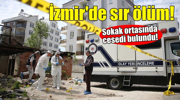 İzmir'de sır ölüm... Sokak ortasında cansız bedeni bulundu!