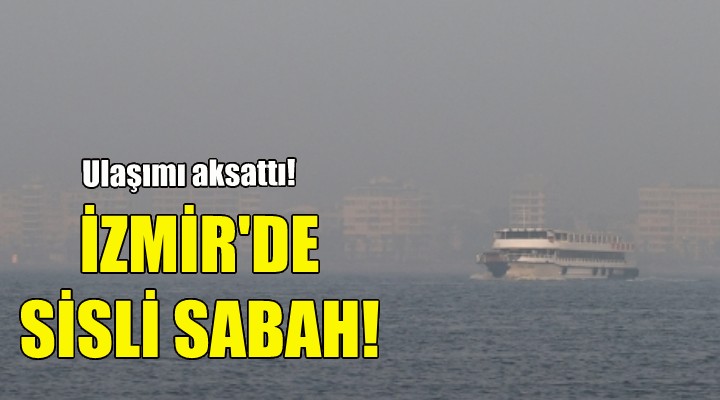 İzmir'de sisli sabah!