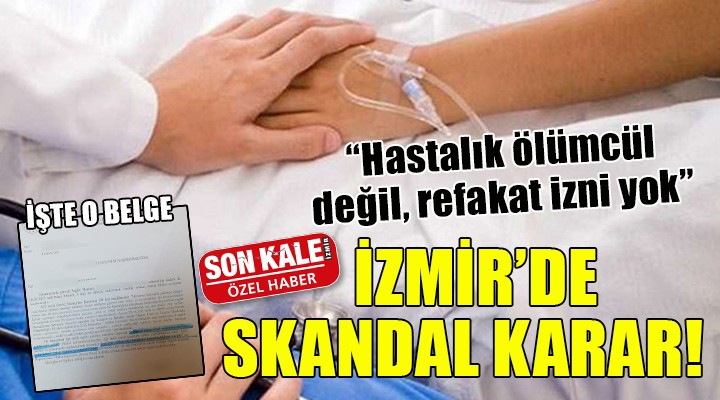 İzmir'de skandal karar... ''Hastalık ölümcül değil, refakat izni yok''