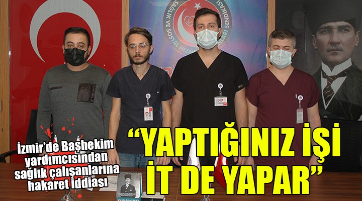 İzmir'de şok iddia... Başhekim yardımcısından sağlık çalışanlarına 'İt' hakareti...