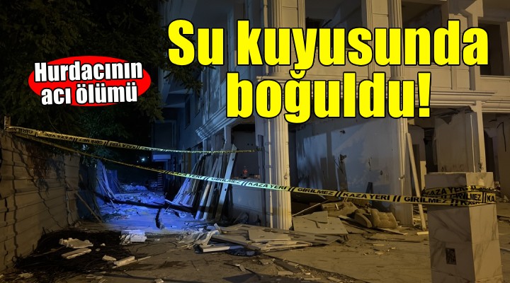 İzmir'de su kuyusuna düşen hurdacı boğuldu