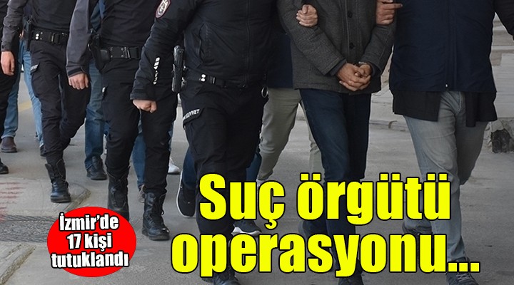 İzmir'de suç örgütü operasyonu...