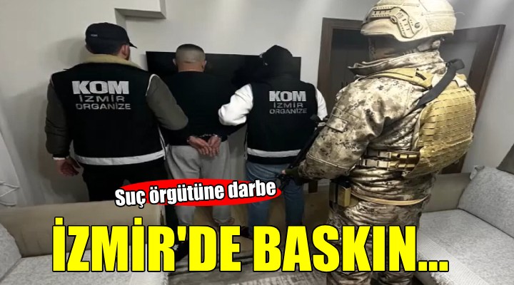 İzmir'de suç örgütü operasyonu!