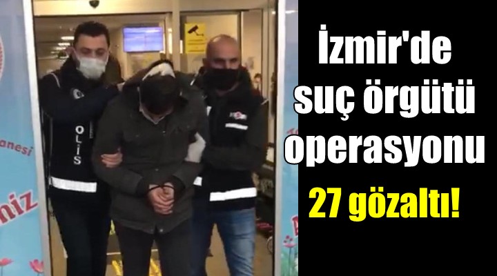 İzmir'de suç örgütü operasyonu... 27 gözaltı