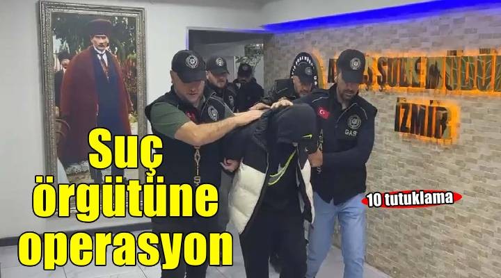 İzmir'de suç örgütüne operasyon: 10 tutuklama