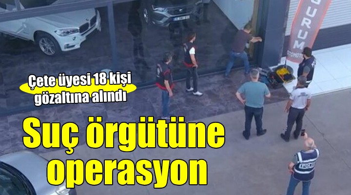 İzmir'de suç örgütüne operasyon: 18 gözaltı