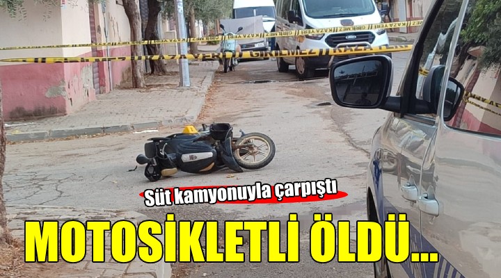 İzmir'de süt kamyonuyla çarpışan motosikletli öldü