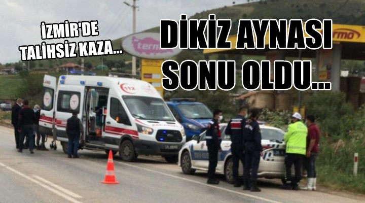 İzmir'de talihsiz kaza... DİKİZ AYNASI SONU OLDU