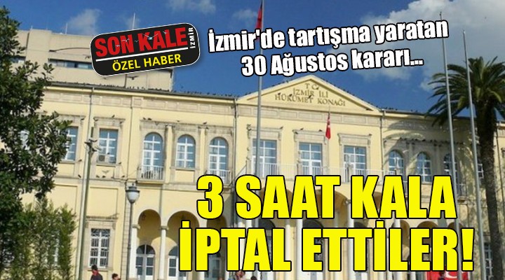 İzmir'de tartışma yaratan 30 Ağustos kararı...3 SAAT KALA İPTAL ETTİLER