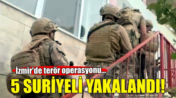 İzmir'de terör operasyonu: 5 Suriyeli yakalandı!